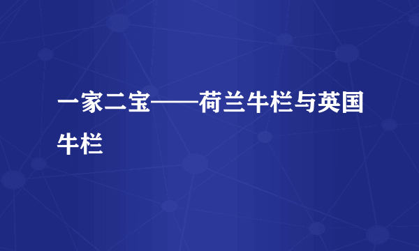 一家二宝——荷兰牛栏与英国牛栏