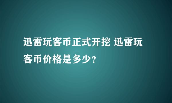 迅雷玩客币正式开挖 迅雷玩客币价格是多少？