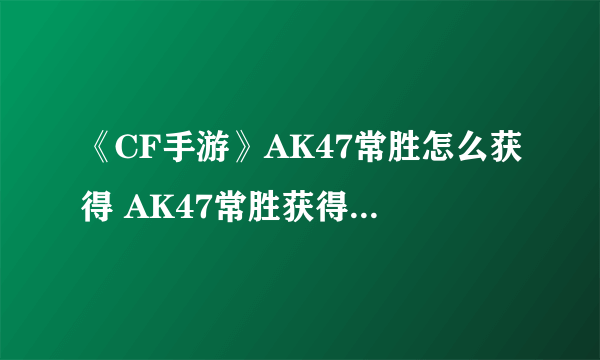 《CF手游》AK47常胜怎么获得 AK47常胜获得途径分享