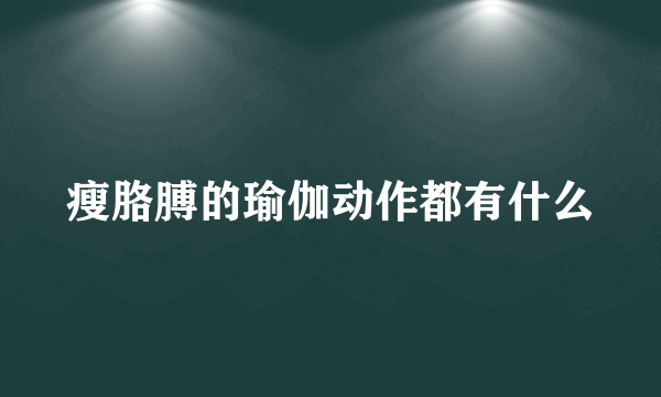 瘦胳膊的瑜伽动作都有什么