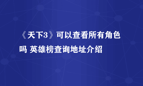 《天下3》可以查看所有角色吗 英雄榜查询地址介绍