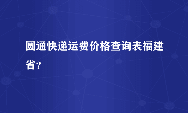 圆通快递运费价格查询表福建省？