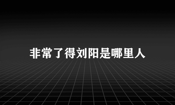 非常了得刘阳是哪里人