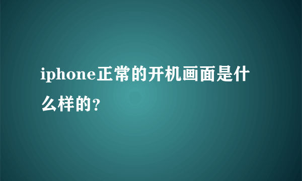 iphone正常的开机画面是什么样的？