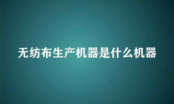 无纺布生产机器是什么机器