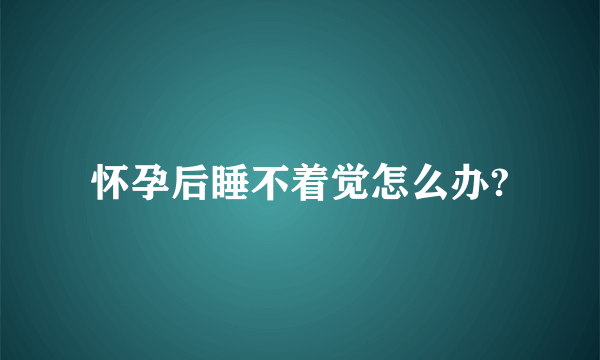 怀孕后睡不着觉怎么办?