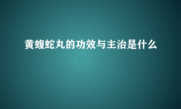 黄蝮蛇丸的功效与主治是什么