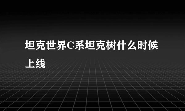 坦克世界C系坦克树什么时候上线