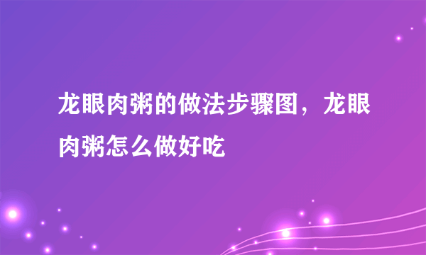 龙眼肉粥的做法步骤图，龙眼肉粥怎么做好吃