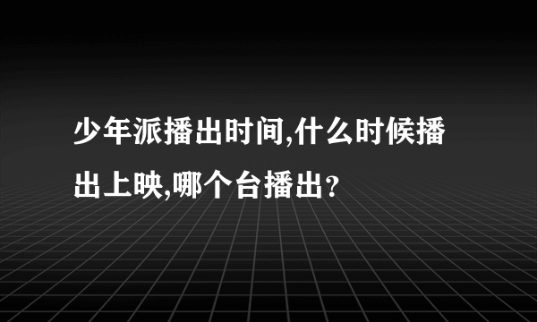 少年派播出时间,什么时候播出上映,哪个台播出？