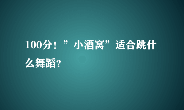 100分！”小酒窝”适合跳什么舞蹈？