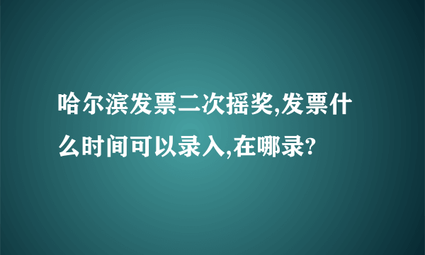 哈尔滨发票二次摇奖,发票什么时间可以录入,在哪录?