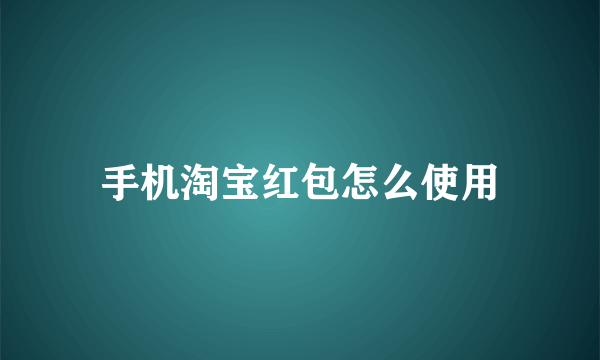 手机淘宝红包怎么使用