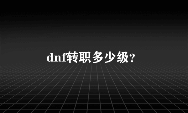 dnf转职多少级？