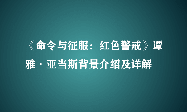 《命令与征服：红色警戒》谭雅·亚当斯背景介绍及详解