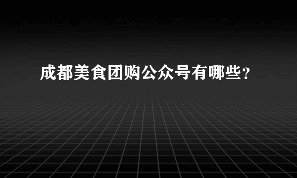 成都美食团购公众号有哪些？