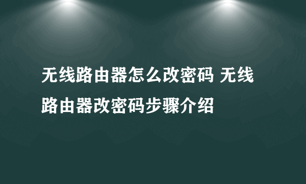 无线路由器怎么改密码 无线路由器改密码步骤介绍