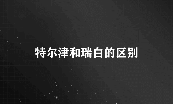 特尔津和瑞白的区别