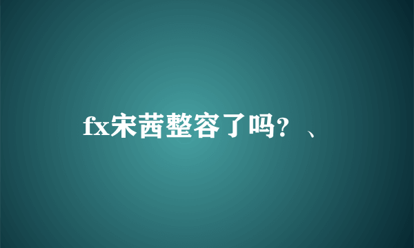 fx宋茜整容了吗？、