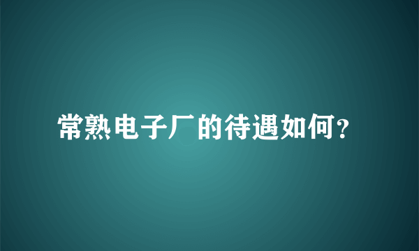 常熟电子厂的待遇如何？