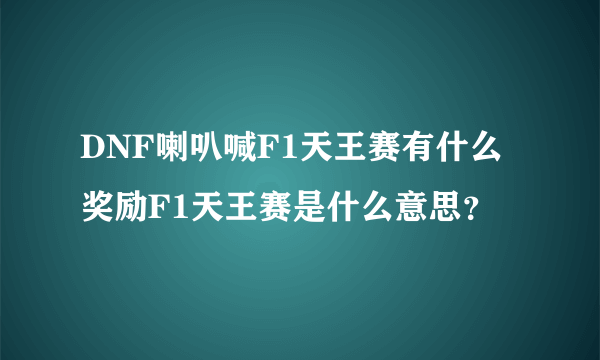 DNF喇叭喊F1天王赛有什么奖励F1天王赛是什么意思？