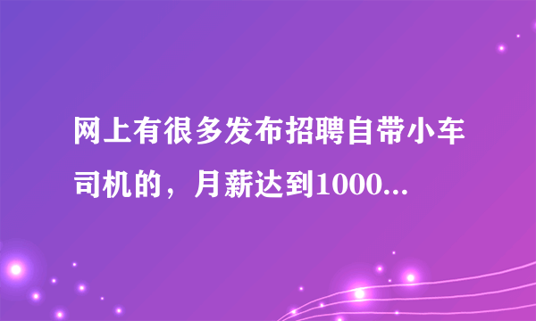 网上有很多发布招聘自带小车司机的，月薪达到10000至30000元，这可靠吗？