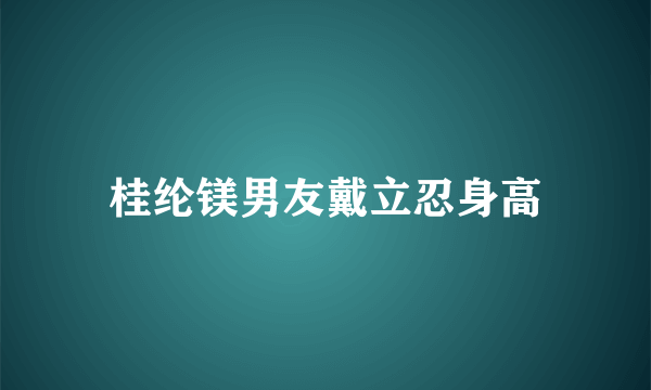 桂纶镁男友戴立忍身高