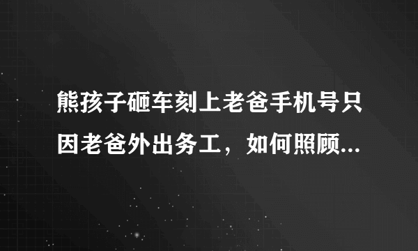 熊孩子砸车刻上老爸手机号只因老爸外出务工，如何照顾好留守孩子？