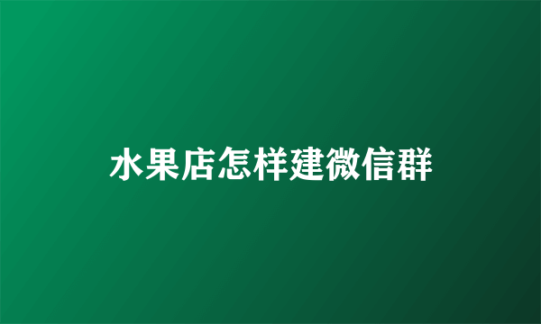 水果店怎样建微信群