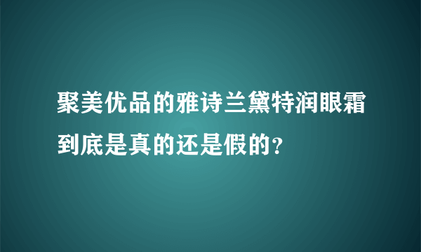 聚美优品的雅诗兰黛特润眼霜到底是真的还是假的？