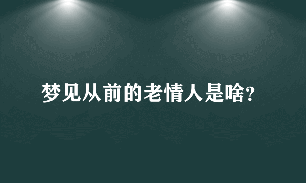 梦见从前的老情人是啥？