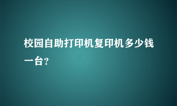 校园自助打印机复印机多少钱一台？