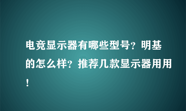 电竞显示器有哪些型号？明基的怎么样？推荐几款显示器用用！