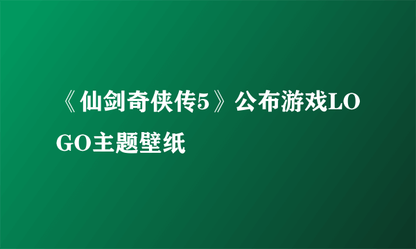 《仙剑奇侠传5》公布游戏LOGO主题壁纸