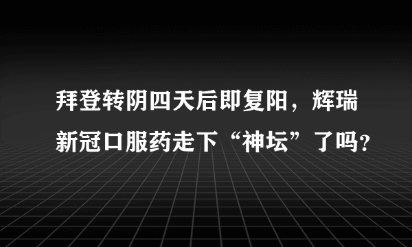 拜登转阴四天后即复阳，辉瑞新冠口服药走下“神坛”了吗？