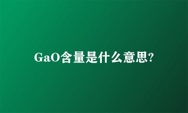 GaO含量是什么意思?