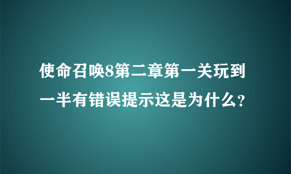 使命召唤8第二章第一关玩到一半有错误提示这是为什么？