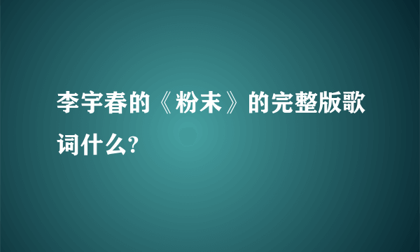 李宇春的《粉末》的完整版歌词什么?