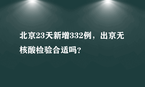 北京23天新增332例，出京无核酸检验合适吗？