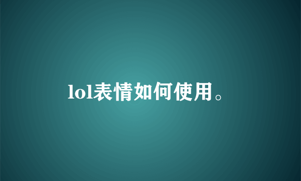 lol表情如何使用。