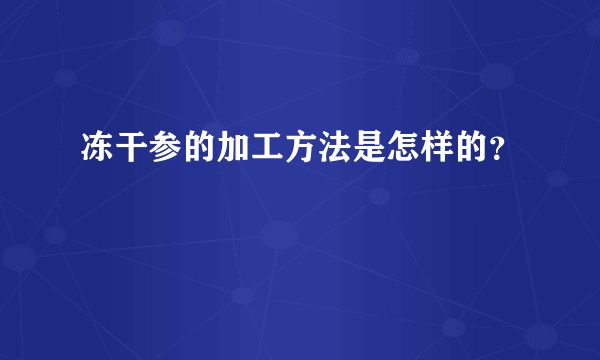 冻干参的加工方法是怎样的？