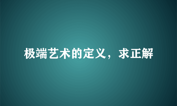 极端艺术的定义，求正解