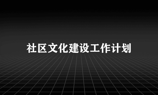 社区文化建设工作计划