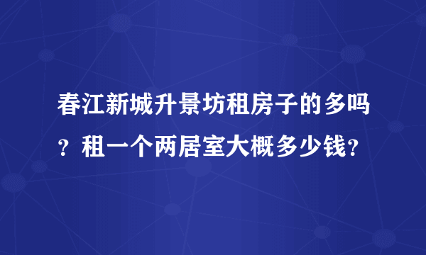 春江新城升景坊租房子的多吗？租一个两居室大概多少钱？