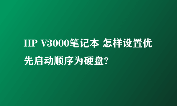 HP V3000笔记本 怎样设置优先启动顺序为硬盘?