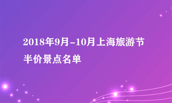 2018年9月-10月上海旅游节半价景点名单