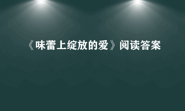 《味蕾上绽放的爱》阅读答案