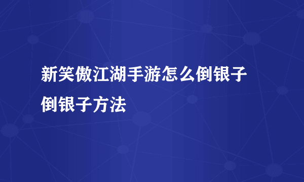 新笑傲江湖手游怎么倒银子 倒银子方法