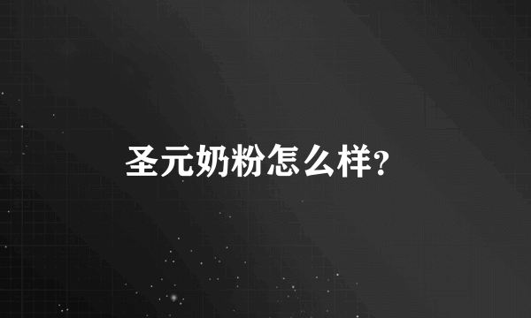 圣元奶粉怎么样？