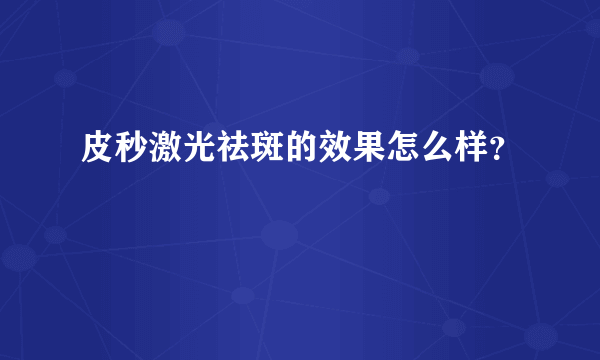 皮秒激光祛斑的效果怎么样？